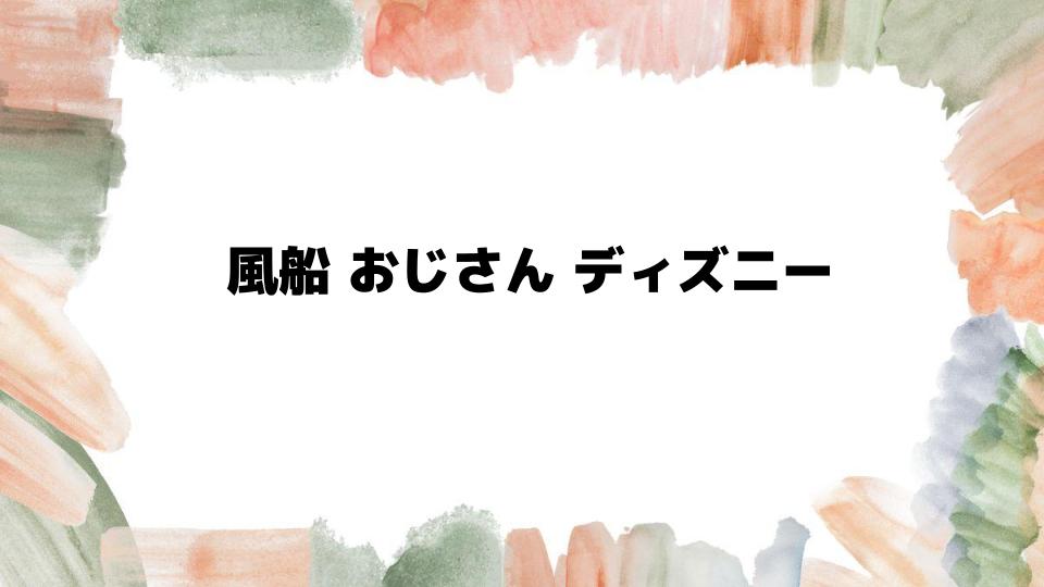 風船おじさんとディズニー映画の魅力